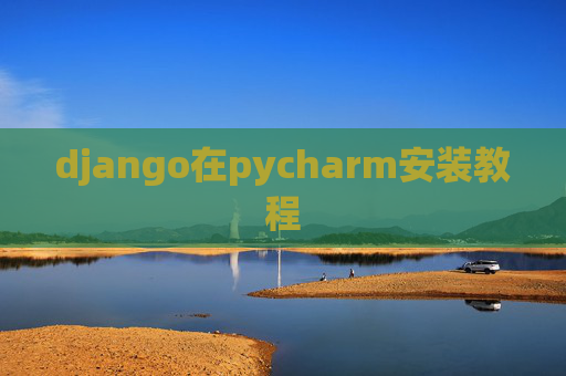 django在pycharm安装教程 django在pycharm安装教程